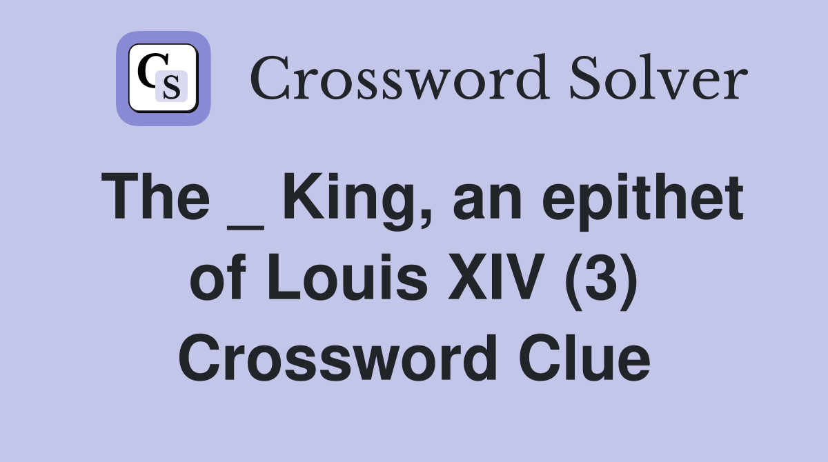 The _ King, an epithet of Louis XIV (3) Crossword Clue Answers
